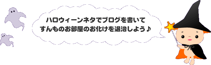 ハロウィーンネタでブログを書いてすんものお部屋のお化けを退治しよう♪