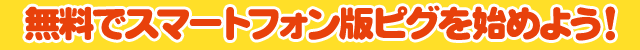 無料でスマートフォン版ピグを始めよう!
