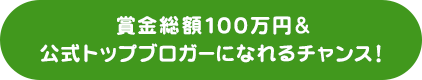 賞金総額100万円&公式トップブロガーになれるチャンス!