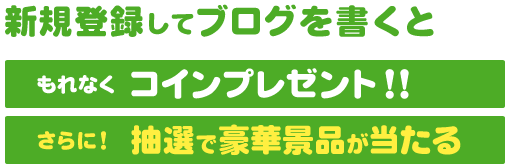 新規登録してブログを書くともれなくコインプレゼント！さらに！抽選で豪華景品が当たる