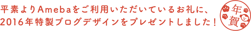 平素よりAmebaをご利用いただいているお礼に、2016年特製ブログデザインをプレゼントしました！