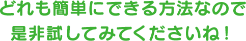 どれも簡単にできる方法なので是非試してみてくださいね！