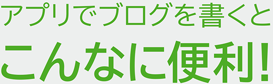 アプリでブログを書くとこんなに便利!