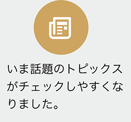 いま話題のトピックスがチェックしやすくなりました。