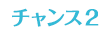 チャンス２