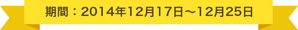キャンペーン期間：2014年12月17日～12月25日