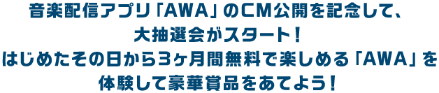 音楽配信アプリ「AWA」のCM公開を記念して、大抽選会がスタート！はじめたその日から３ヶ月間無料で楽しめる「AWA」を体験して豪華賞品をあてよう！