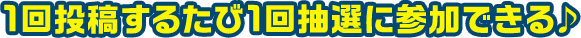 1回投稿するたび1回抽選に参加できる♪