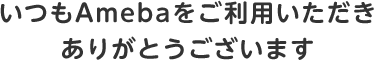 いつもAmebaをご利用いただきありがとうございます