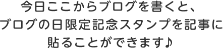 今日ここからブログを書くと、ブログの日限定記念スタンプを記事に貼ることができます♪