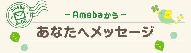 ー Amebaから ー あなたへメッセージ