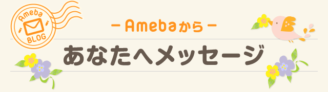 ー Amebaから ー あなたへメッセージ