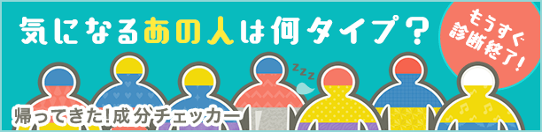 気になるあの人は何タイプ？帰ってきた！成分チェッカー