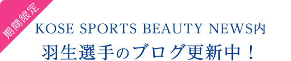 期間限定 KOSE SPORTS BEAUTY NEWS内 羽生選手のブログ更新中