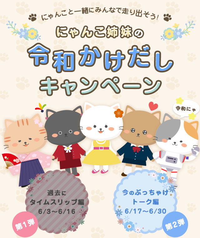 にゃんこと一緒にみんなで走り出そう！にゃんこ姉妹の令和かけだしキャンペーン　第1弾　過去にタイムスリップ編6/3　第2弾　今のぶっちゃけトーク編6/17～6/30