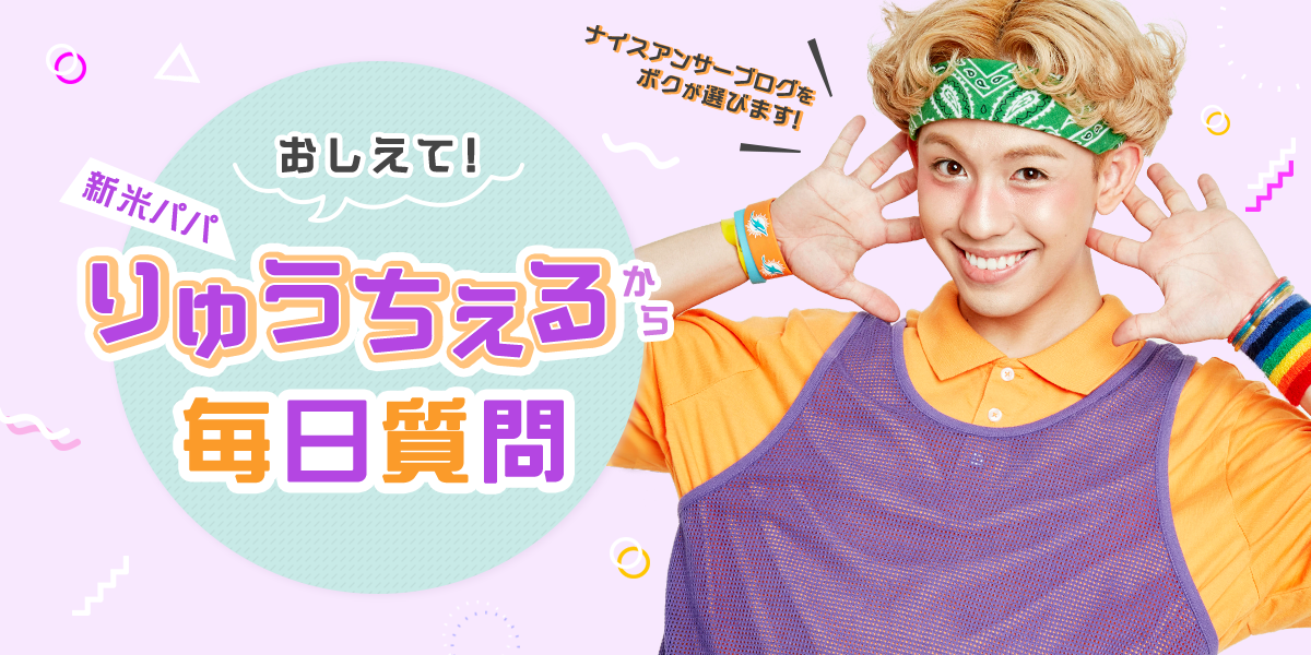 おしえて！新米パパりゅうちぇるから毎日質問