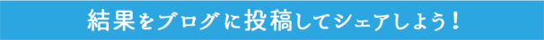 結果をブログに投稿してシェアしよう！