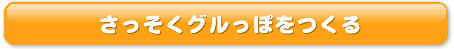 さっそくグルっぽをつくる