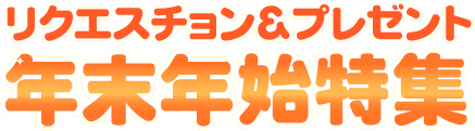 リクエスチョン＆プレゼント　年末年始特集