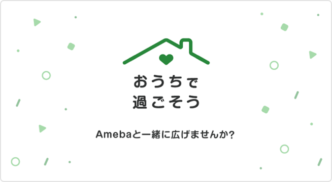 おうちで過ごそう Amebaと一緒に広げませんか?