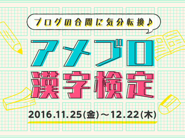 ブログの合間に気分転換♪アメブロ漢字検定！ 2016年11月25日(金)～2016年12月22日(木)