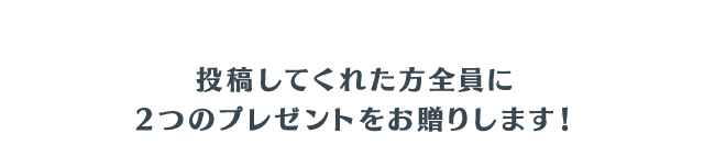 投稿してくれた方全員に２つのプレゼントをお贈りします！