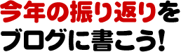 今年の振り返りをブログに書こう！