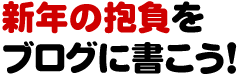 新年の抱負をブログに書こう！