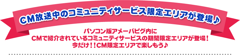 CM放送中のコミュニティサービス限定エリアが登場♪
