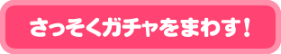 さっそくガチャをまわす！