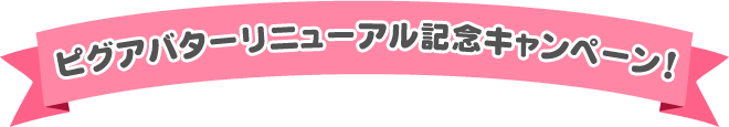 ピグアバターリニューアル記念キャンペーン！