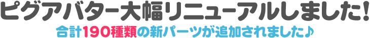 ピグアバター大幅リニューアルしました！合計149種類の新パーツが追加されました♪