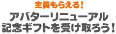 全員もらえる！アバターリニューアル記念ギフトを受け取ろう！