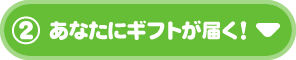 ②あなたにギフトが届く！