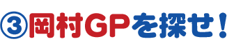 ③岡村GPを探せ！