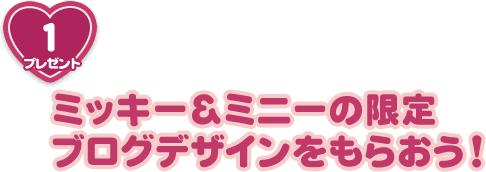 プレゼント1ミッキー&ミニーの限定ブログデザインをもらおう!