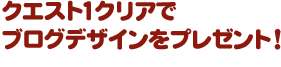 クエスト1クリアでブログデザインをプレゼント！