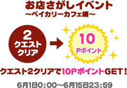 お店さがしイベント～ベイカリーカフェ編～ クエスト2クリアで10PポイントGET! 6月1日0:00～6月15日23:59