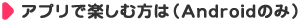 アプリで楽しむ方は（Androidのみ）