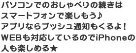 パソコンでのおしゃべりの続きはスマートフォンで楽しもう♪アプリならプッシュ通知もくるよ！WEBも対応しているのでiPhoneの人も楽しめる★