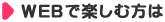WEBで楽しむ方は