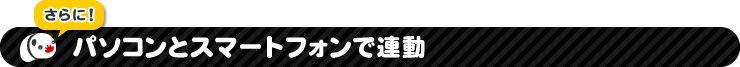 さらに！パソコンとスマートフォンで連動