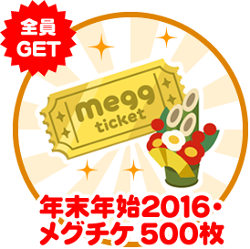 全員GET 年末年始2016・メグチケ500枚