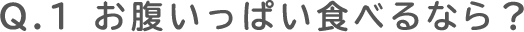 Q.1 お腹いっぱい食べるなら？